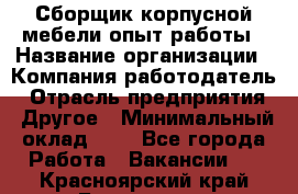 Сборщик корпусной мебели-опыт работы › Название организации ­ Компания-работодатель › Отрасль предприятия ­ Другое › Минимальный оклад ­ 1 - Все города Работа » Вакансии   . Красноярский край,Бородино г.